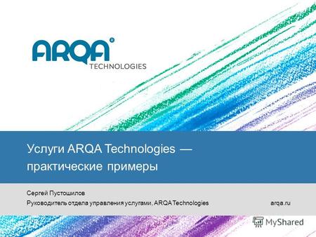 © ARQA Technologies, 2010 Услуги ARQA Technologies практические примеры Услуги ARQA Technologies практические примеры Сергей Пустошилов Руководитель отдела.