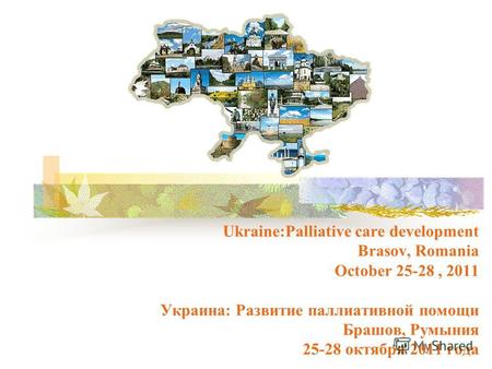 Ukraine:Palliative care development Brasov, Romania October 25-28, 2011 Украина: Развитие паллиативной помощи Брашов, Румыния 25-28 октября 2011 года.