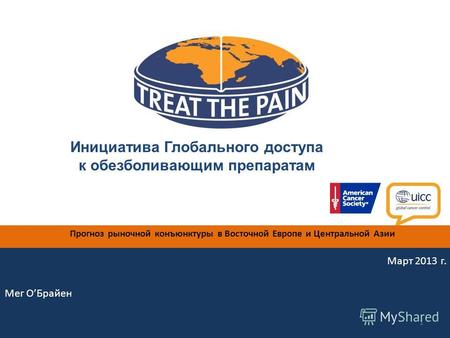 Инициатива Глобального доступа к обезболивающим препаратам Мег ОБрайен 1 Прогноз рыночной конъюнктуры в Восточной Европе и Центральной Азии Март 2013 г.