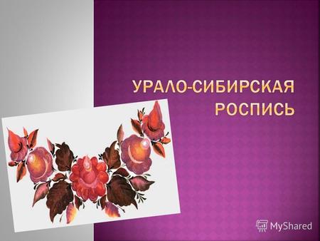 Урало – сибирская роспись – это одна из разновидностей росписи масляными красками, распространенная на Урале и в Западной Сибири.