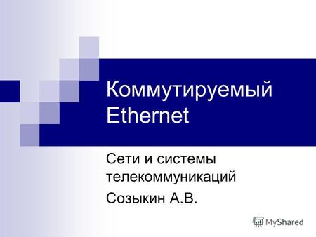 Коммутируемый Ethernet Сети и системы телекоммуникаций Созыкин А.В.