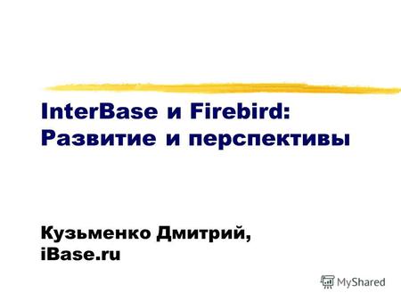 InterBase и Firebird: Развитие и перспективы Кузьменко Дмитрий, iBase.ru.