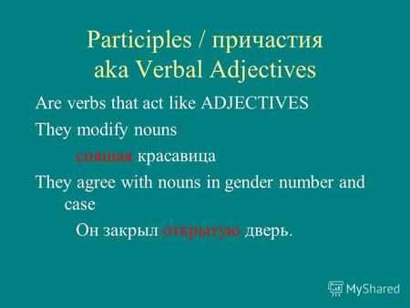 Participles / причастия aka Verbal Adjectives Are verbs that act like ADJECTIVES They modify nouns спящая красавица They agree with nouns in gender number.