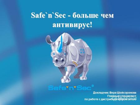 Safe`n`Sec - больше чем антивирус! Докладчик: Вера Шойсоронова Главный специалист по работе с дистрибьюторской сетью.
