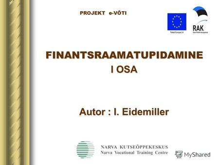 PROJEKT e-VÕTI PROJEKT e-VÕTI FINANTSRAAMATUPIDAMINE I OSA Autor : I. Eidemiller.