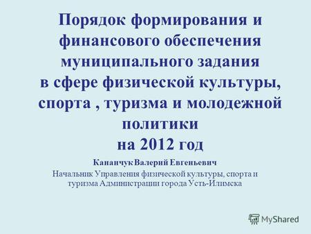 Порядок формирования и финансового обеспечения муниципального задания в сфере физической культуры, спорта, туризма и молодежной политики на 2012 год Кананчук.
