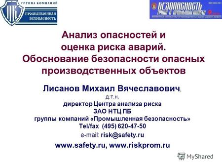 Лисанов Михаил Вячеславович, д.т.н. директор Центра анализа риска ЗАО НТЦ ПБ группы компаний «Промышленная безопасность» Tel/fax (495) 620-47-50 e-mail: