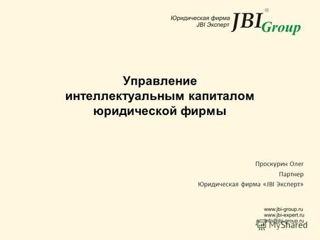 Управление интеллектуальным капиталом юридической фирмы Проскурин Олег Партнер Юридическая фирма «JBI Эксперт»