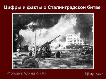 Фомина Алина 4 «А» Цифры и факты о Сталинградской битве.