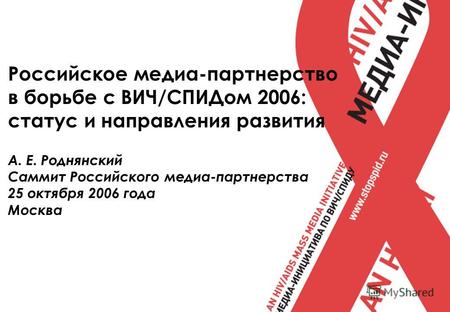 Российское медиа-партнерство в борьбе с ВИЧ/СПИДом 2006: статус и направления развития А. Е. Роднянский Саммит Российского медиа-партнерства 25 октября.