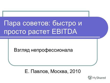 Пара советов: быстро и просто растет EBITDA Взгляд непрофессионала Е. Павлов, Москва, 2010.