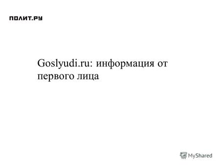 Goslyudi.ru: информация от первого лица. Почему «Полит.ру» «Гослюди.ру» Почему Зачем Что дальше Контекст конференции.