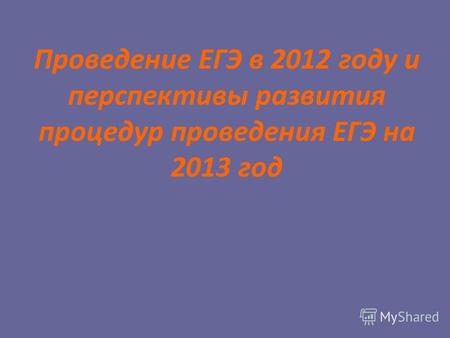 Проведение ЕГЭ в 2012 году и перспективы развития процедур проведения ЕГЭ на 2013 год.