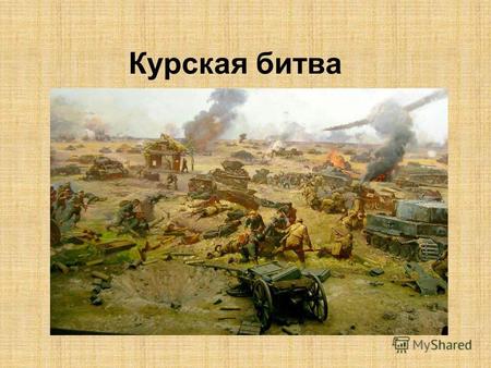 Курская битва. (5 июля 23 августа 1943 года; также известна как Битва на Курской дуге) Курская битва занимает в Великой Отечественной войне особое место.