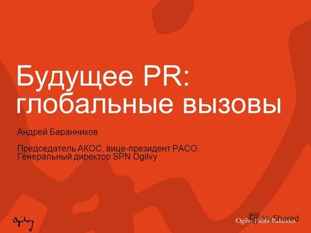 Будущее PR: глобальные вызовы Андрей Баранников Председатель АКОС, вице-президент РАСО, Генеральный директор SPN Ogilvy.