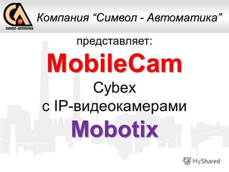 Представляет:MobileCam Cybex c IP-видеокамерамиMobotix Компания Символ - Автоматика.
