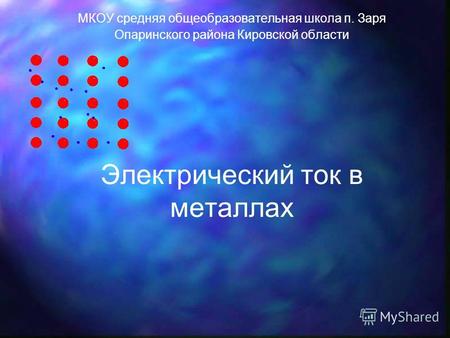 Электрический ток в металлах МКОУ средняя общеобразовательная школа п. Заря Опаринского района Кировской области.