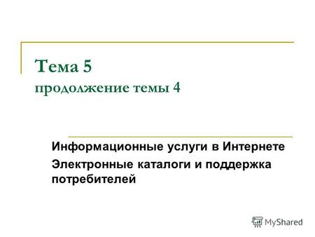 Тема 5 продолжение темы 4 Информационные услуги в Интернете Электронные каталоги и поддержка потребителей.