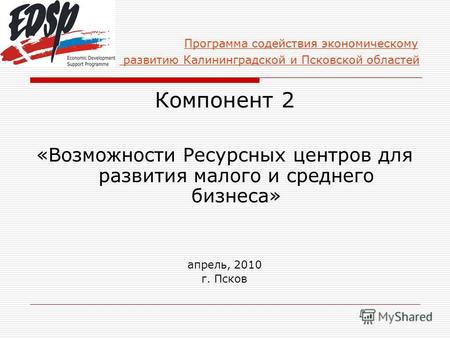 Программа содействия экономическому развитию Калининградской и Псковской областей Компонент 2 «Возможности Ресурсных центров для развития малого и среднего.