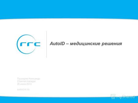 AutoID – медицинские решения Пушкарев Александр Channel manager 26 июня 2010 autoid.rrc.ru.