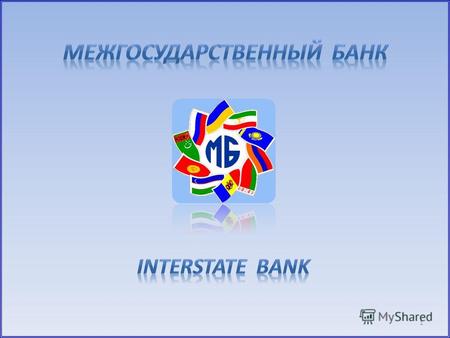 1 2 Межгосударственный банк создан 10-ю Государствами СНГ в 1993 году. Государства – участники Банка: Российская Федерация; Республика Армения; Республика.
