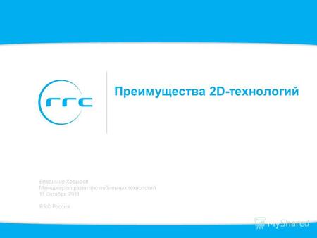 Преимущества 2D-технологий Владимир Ходырев Менеджер по развитию мобильных технологий 11 Октября 2011 RRC Россия.