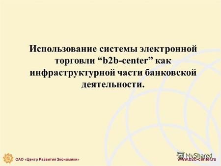 ОАО «Центр Развития Экономики» www.b2b-center.ru Использование системы электронной торговли b2b-center как инфраструктурной части банковской деятельности.