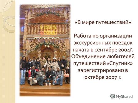 « В мире путешествий » Работа по организации экскурсионных поездок начата в сентябре 2004 г. Объединение любителей путешествий « Спутник » зарег и стрирован.