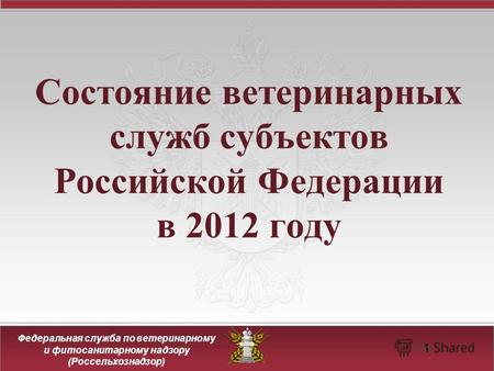 Федеральная служба по ветеринарному и фитосанитарному надзору (Россельхознадзор) 11 Состояние ветеринарных служб субъектов Российской Федерации в 2012.