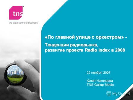 «По главной улице с оркестром» - Тенденции радиорынка, развитие проекта Radio Index в 2008 22 ноября 2007 Юлия Николаева TNS Gallup Media.