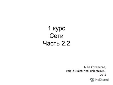 1 курс Сети Часть 2.2 М.М. Степанова, каф. вычислительной физики, 2012.