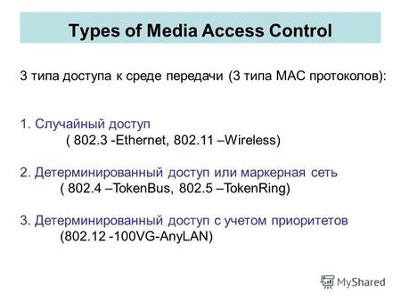 Types of Media Access Control 3 типа доступа к среде передачи (3 типа MAC протоколов): 1.Случайный доступ ( 802.3 -Ethernet, 802.11 –Wireless) 2.Детерминированный.