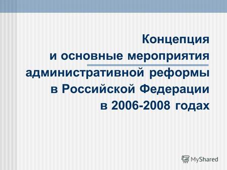 Концепция и основные мероприятия административной реформы в Российской Федерации в 2006-2008 годах.