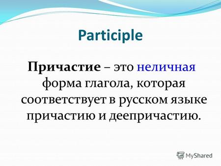Participle Причастие – это неличная форма глагола, которая соответствует в русском языке причастию и деепричастию.