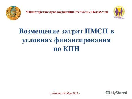 Министерство здравоохранения Республики Казахстан г. Астана, сентябрь 2013 г. Возмещение затрат ПМСП в условиях финансирования по КПН.
