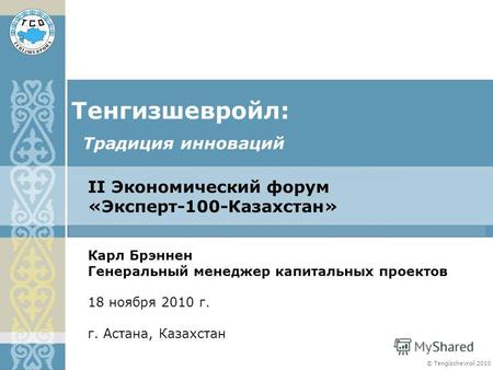 © Tengizchevroil 2010 II Экономический форум «Эксперт-100-Казахстан» Тенгизшевройл: Карл Брэннен Генеральный менеджер капитальных проектов 18 ноября 2010.