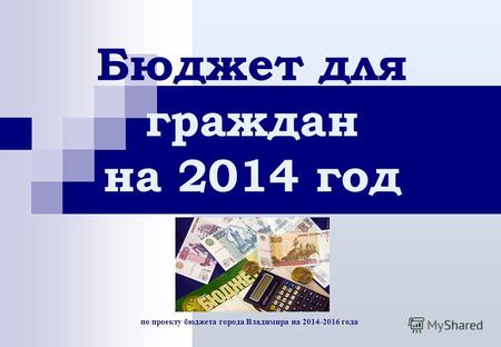 По проекту бюджета города Владимира на 2014-2016 года Бюджет для граждан на 2014 год.