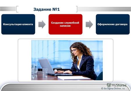 © Six Sigma Online. ru Задание 1 Консультация клиентаОформление договора Создание служебной записки.