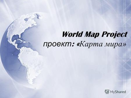 World Map Project проект : « Карта мира». Языки мира.