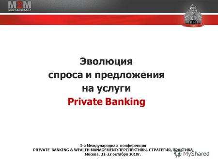 Эволюция спроса и предложения на услуги Private Banking 3-я Международная конференция PRIVATE BANKING & WEALTH MANAGEMENT:ПЕРСПЕКТИВЫ, СТРАТЕГИЯ, ПРАКТИКА.
