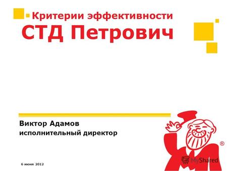 6 июня 2012 Критерии эффективности Виктор Адамов исполнительный директор СТД Петрович.