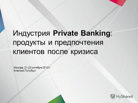 1 | 21-22 октября 2010 | Индустрия Private Banking | Индустрия Private Banking: продукты и предпочтения клиентов после кризиса Москва, 21-22 октября 2010.