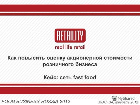 Как повысить оценку акционерной стоимости розничного бизнеса Кейс: сеть fast food МОСКВА, февраль 2012 FOOD BUSINESS RUSSIA 2012.