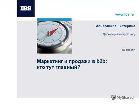 Www.ibs.ru Вставьте картинку Маркетинг и продажи в b2b: кто тут главный? Ильвовская Екатерина Директор по маркетингу 18 апреля.