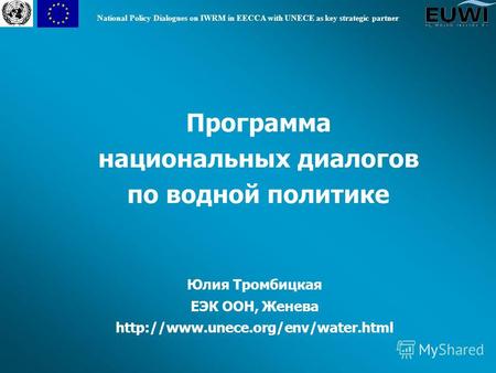 National Policy Dialogues on IWRM in EECCA with UNECE as key strategic partner Программа национальных диалогов по водной политике Юлия Тромбицкая ЕЭК ООН,