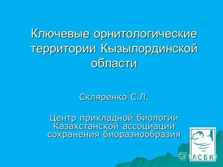 Ключевые орнитологические территории Кызылординской области Скляренко С.Л. Центр прикладной биологии Казахстанской ассоциации сохранения биоразнообразия.