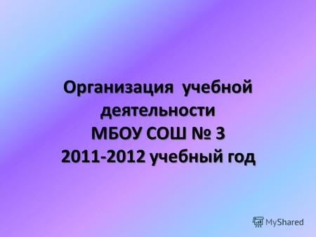 Организация учебной деятельности МБОУ СОШ 3 2011-2012 учебный год.