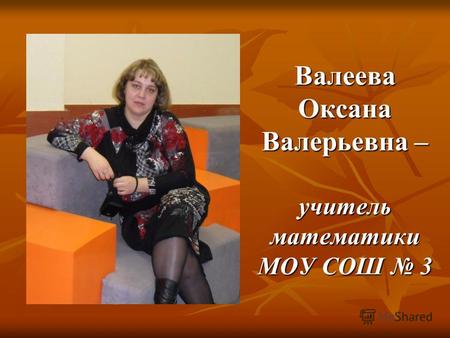 Валеева Оксана Валерьевна – учитель математики МОУ СОШ 3.