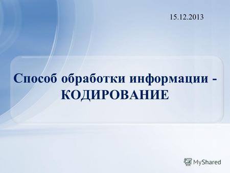 Способ обработки информации - КОДИРОВАНИЕ 15.12.2013.