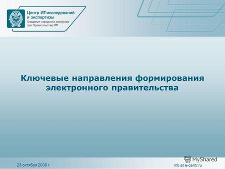 23 октября 2009 г. mb at e-centr.ru Ключевые направления формирования электронного правительства.
